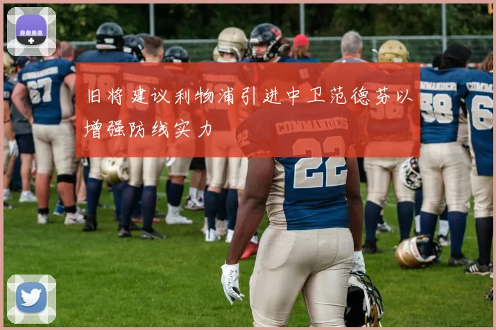 旧将建议利物浦引进中卫范德芬以增强防线实力
