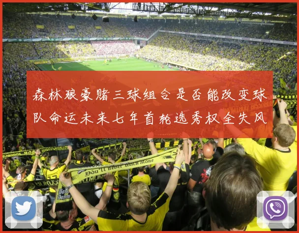 森林狼豪赌三球组合是否能改变球队命运未来七年首轮选秀权全失风险巨大